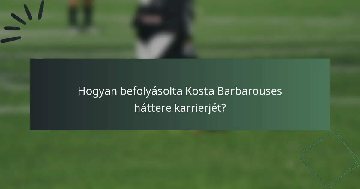 Hogyan befolyásolta Kosta Barbarouses háttere karrierjét?
