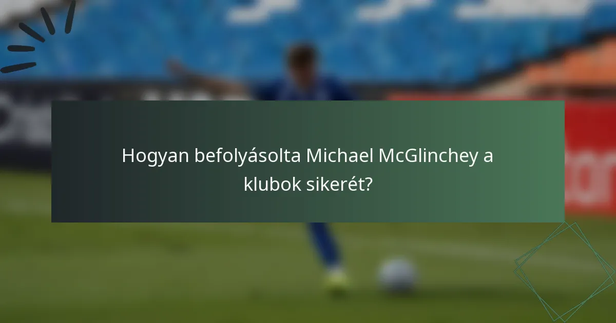 Hogyan befolyásolta Michael McGlinchey a klubok sikerét?