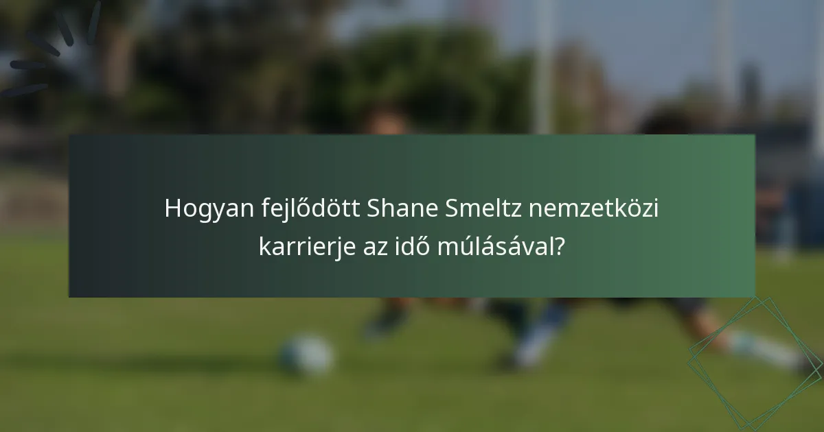 Hogyan fejlődött Shane Smeltz nemzetközi karrierje az idő múlásával?