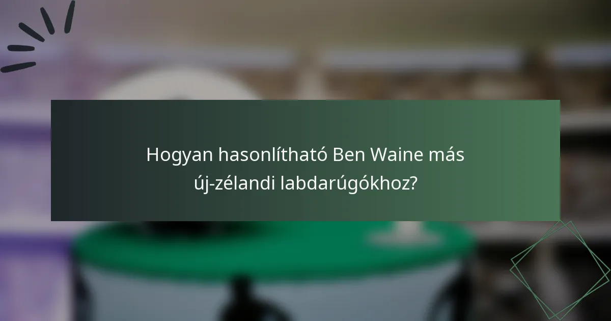 Hogyan hasonlítható Ben Waine más új-zélandi labdarúgókhoz?