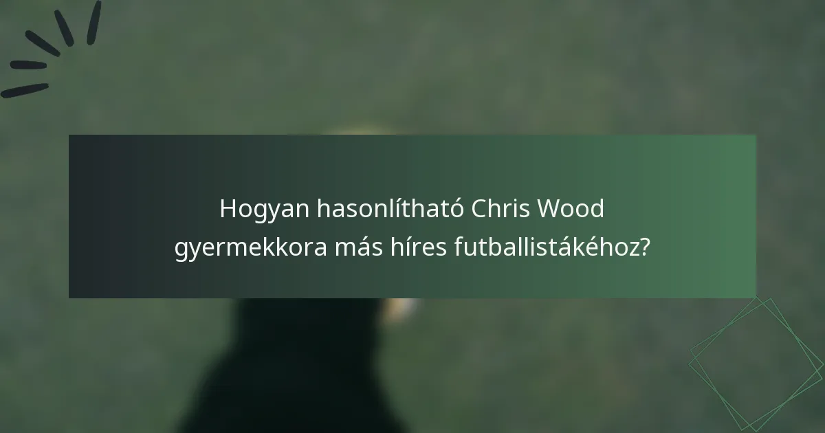 Hogyan hasonlítható Chris Wood gyermekkora más híres futballistákéhoz?