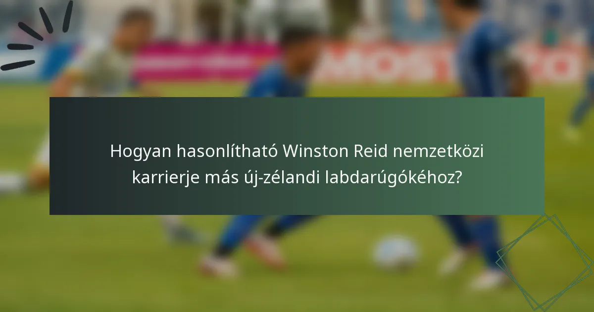 Hogyan hasonlítható Winston Reid nemzetközi karrierje más új-zélandi labdarúgókéhoz?