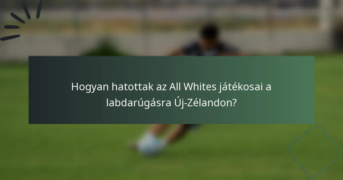 Hogyan hatottak az All Whites játékosai a labdarúgásra Új-Zélandon?