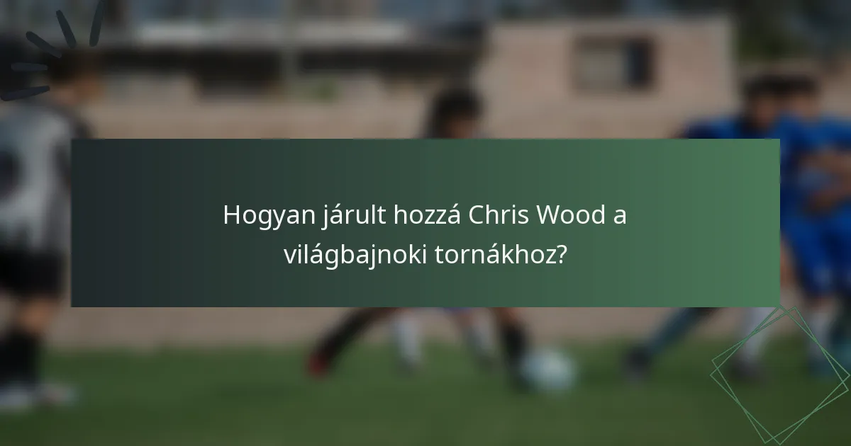 Hogyan járult hozzá Chris Wood a világbajnoki tornákhoz?