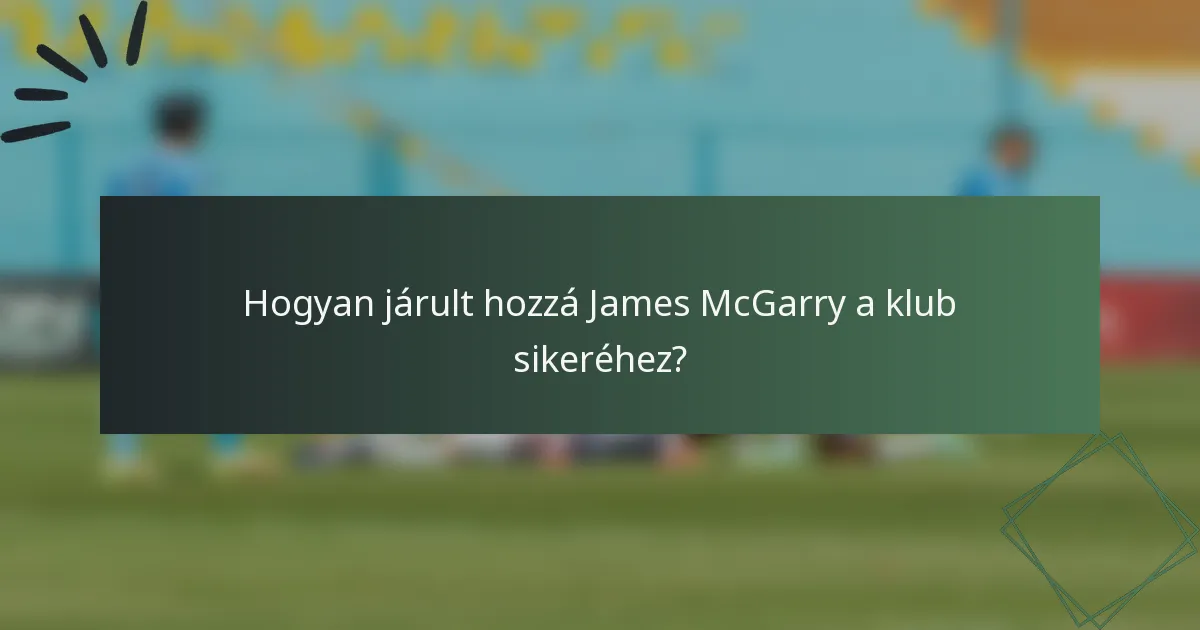 Hogyan járult hozzá James McGarry a klub sikeréhez?