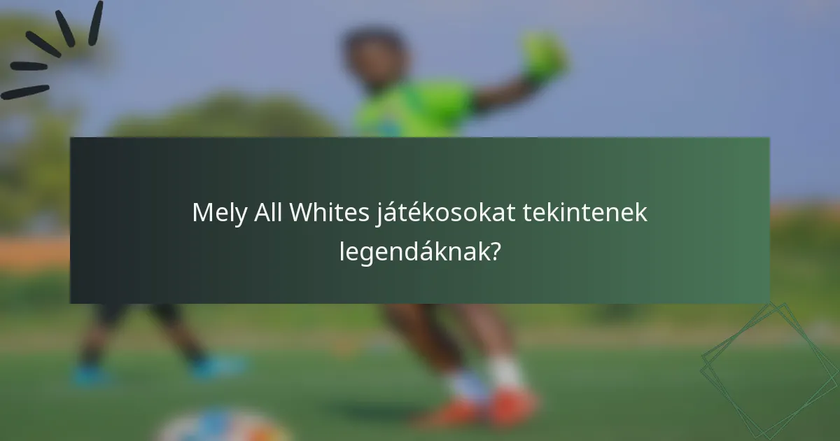 Mely All Whites játékosokat tekintenek legendáknak?