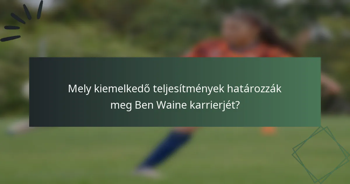 Mely kiemelkedő teljesítmények határozzák meg Ben Waine karrierjét?