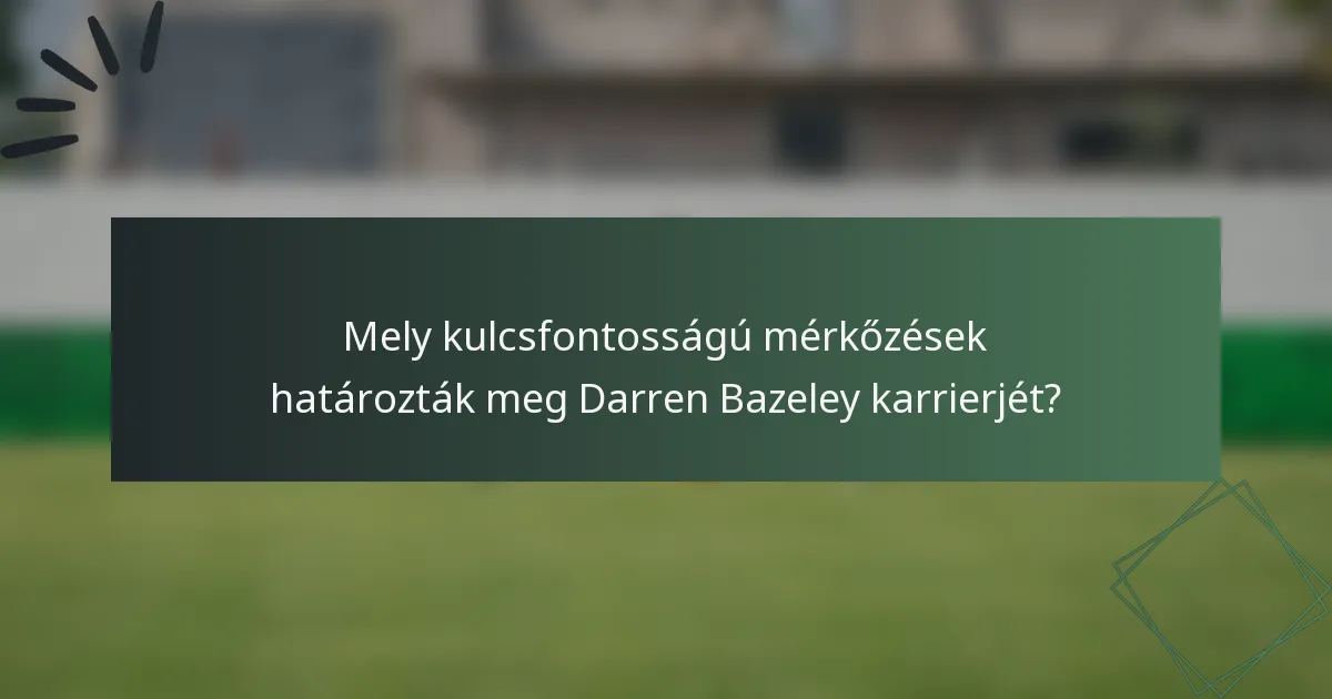 Mely kulcsfontosságú mérkőzések határozták meg Darren Bazeley karrierjét?