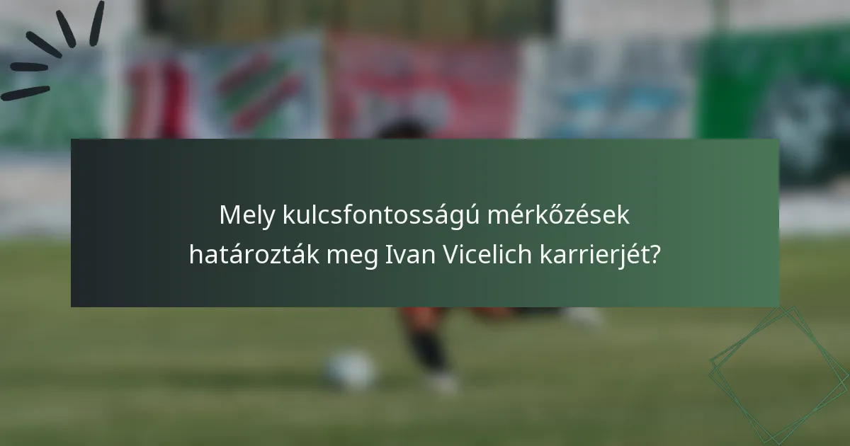Mely kulcsfontosságú mérkőzések határozták meg Ivan Vicelich karrierjét?