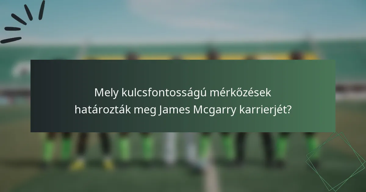 Mely kulcsfontosságú mérkőzések határozták meg James Mcgarry karrierjét?