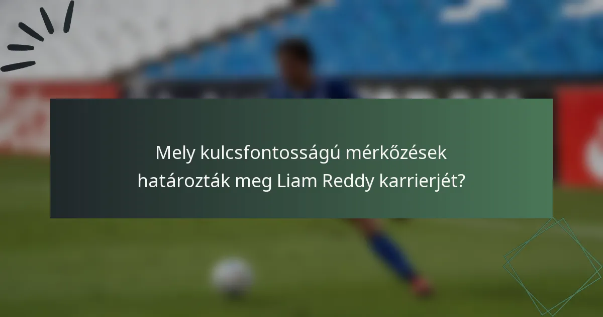 Mely kulcsfontosságú mérkőzések határozták meg Liam Reddy karrierjét?