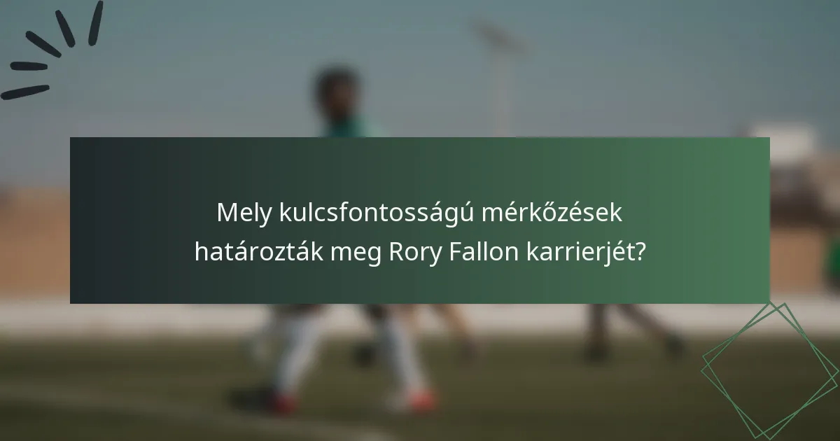 Mely kulcsfontosságú mérkőzések határozták meg Rory Fallon karrierjét?