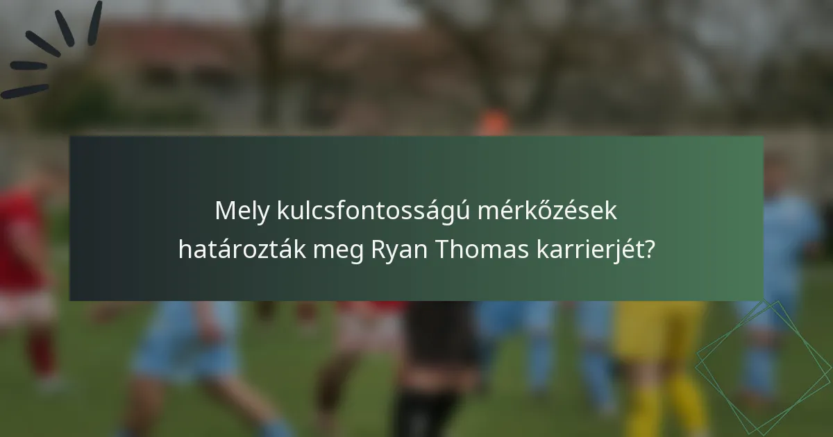 Mely kulcsfontosságú mérkőzések határozták meg Ryan Thomas karrierjét?