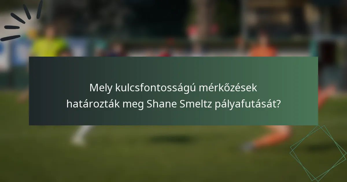 Mely kulcsfontosságú mérkőzések határozták meg Shane Smeltz pályafutását?