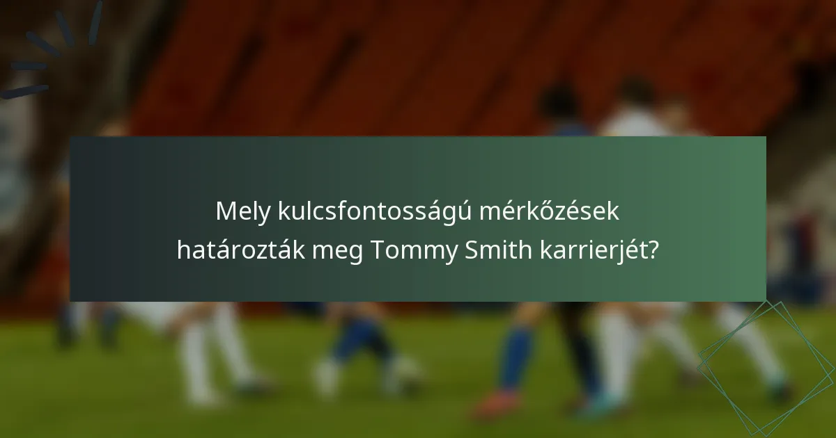 Mely kulcsfontosságú mérkőzések határozták meg Tommy Smith karrierjét?