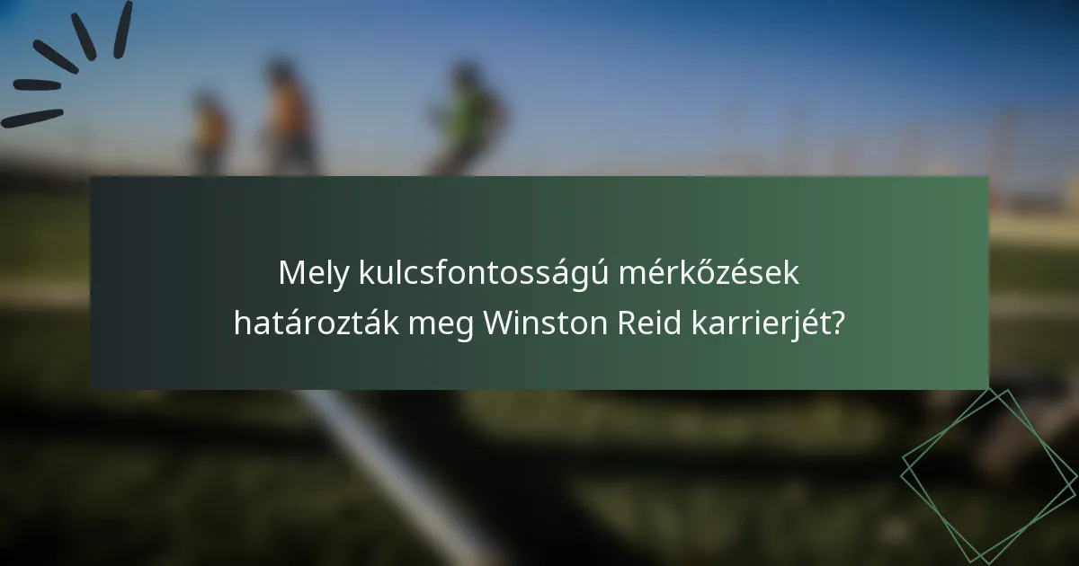 Mely kulcsfontosságú mérkőzések határozták meg Winston Reid karrierjét?