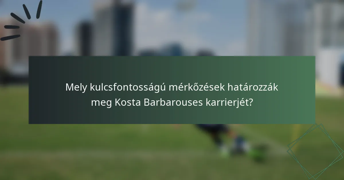 Mely kulcsfontosságú mérkőzések határozzák meg Kosta Barbarouses karrierjét?