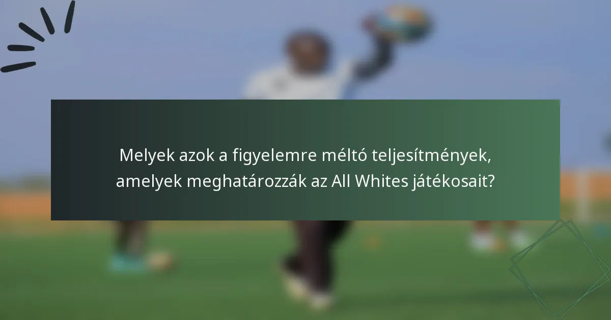 Melyek azok a figyelemre méltó teljesítmények, amelyek meghatározzák az All Whites játékosait?