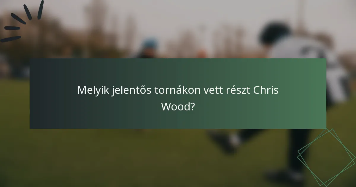 Melyik jelentős tornákon vett részt Chris Wood?