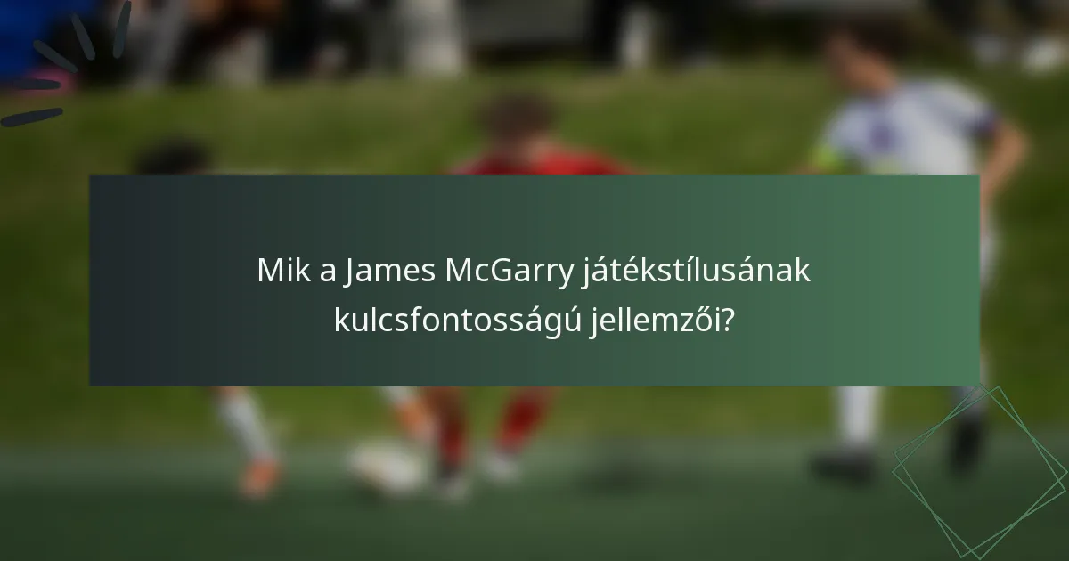 Mik a James McGarry játékstílusának kulcsfontosságú jellemzői?