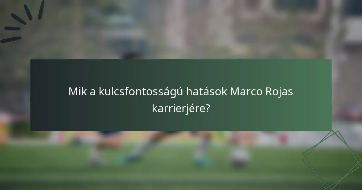 Mik a kulcsfontosságú hatások Marco Rojas karrierjére?