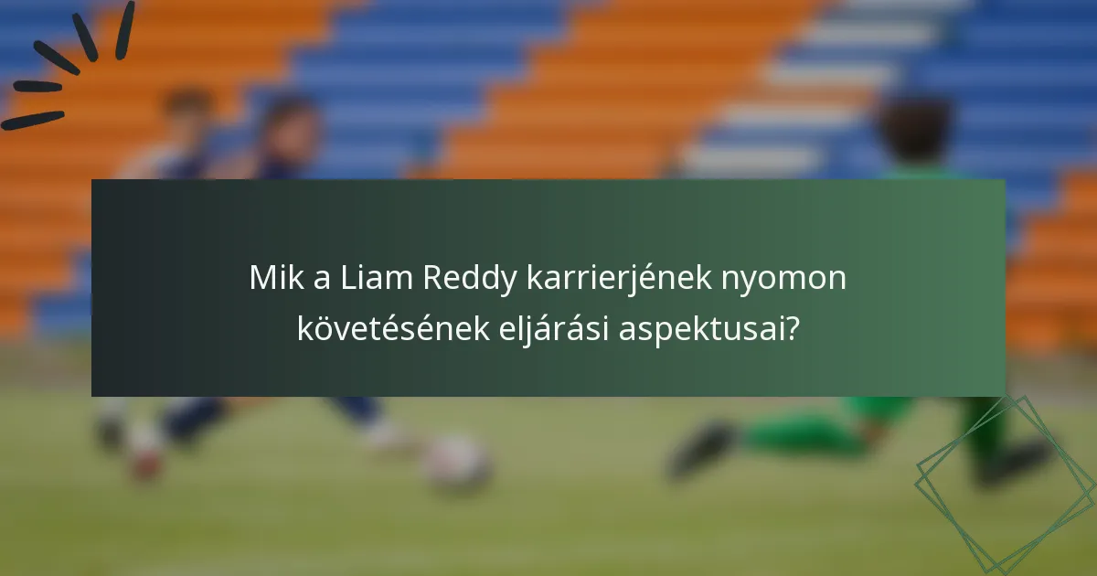 Mik a Liam Reddy karrierjének nyomon követésének eljárási aspektusai?