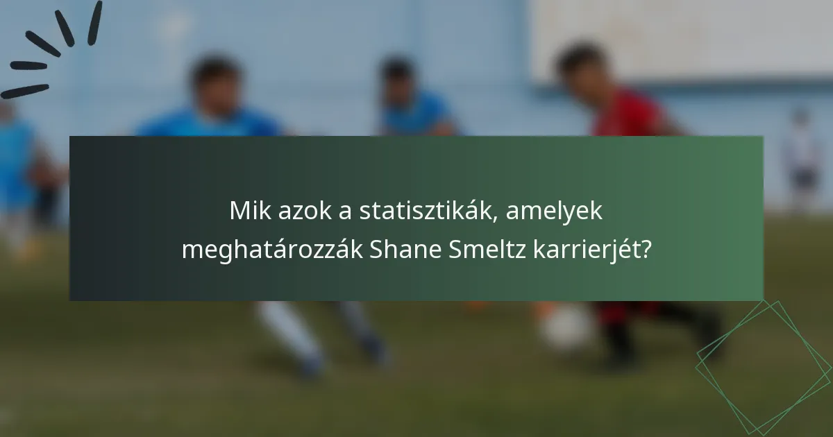 Mik azok a statisztikák, amelyek meghatározzák Shane Smeltz karrierjét?