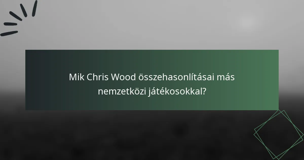 Mik Chris Wood összehasonlításai más nemzetközi játékosokkal?