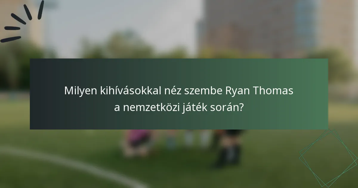 Milyen kihívásokkal néz szembe Ryan Thomas a nemzetközi játék során?
