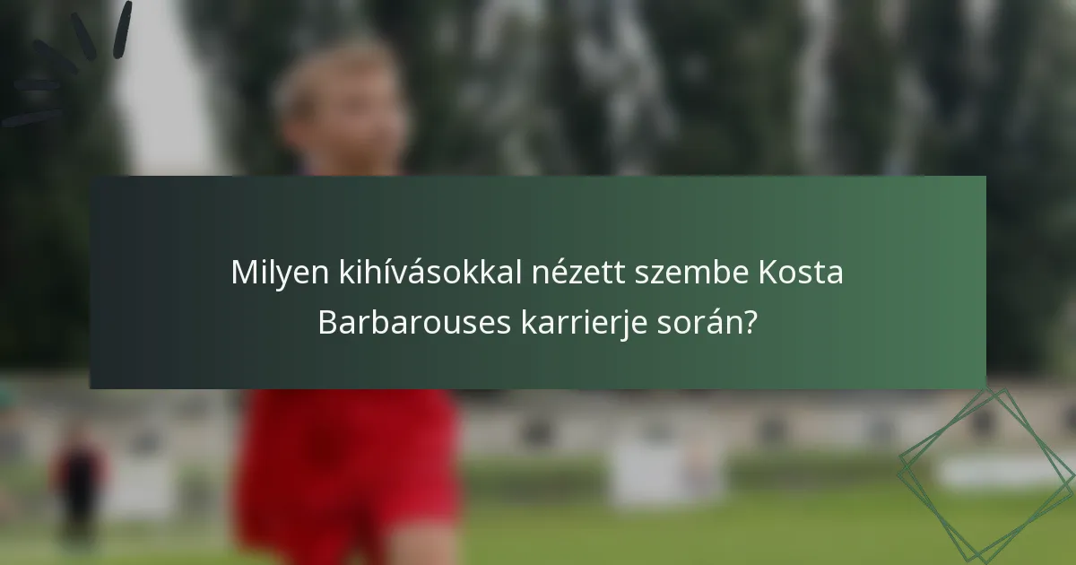 Milyen kihívásokkal nézett szembe Kosta Barbarouses karrierje során?