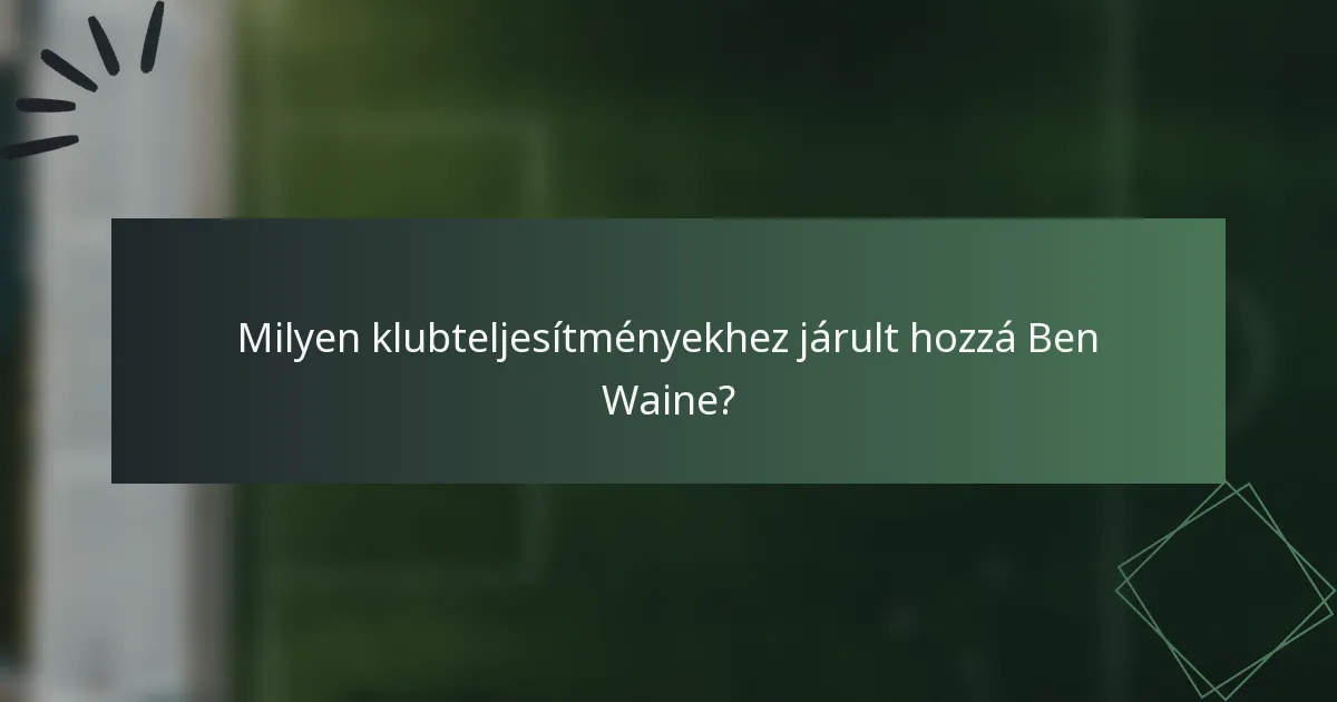Milyen klubteljesítményekhez járult hozzá Ben Waine?