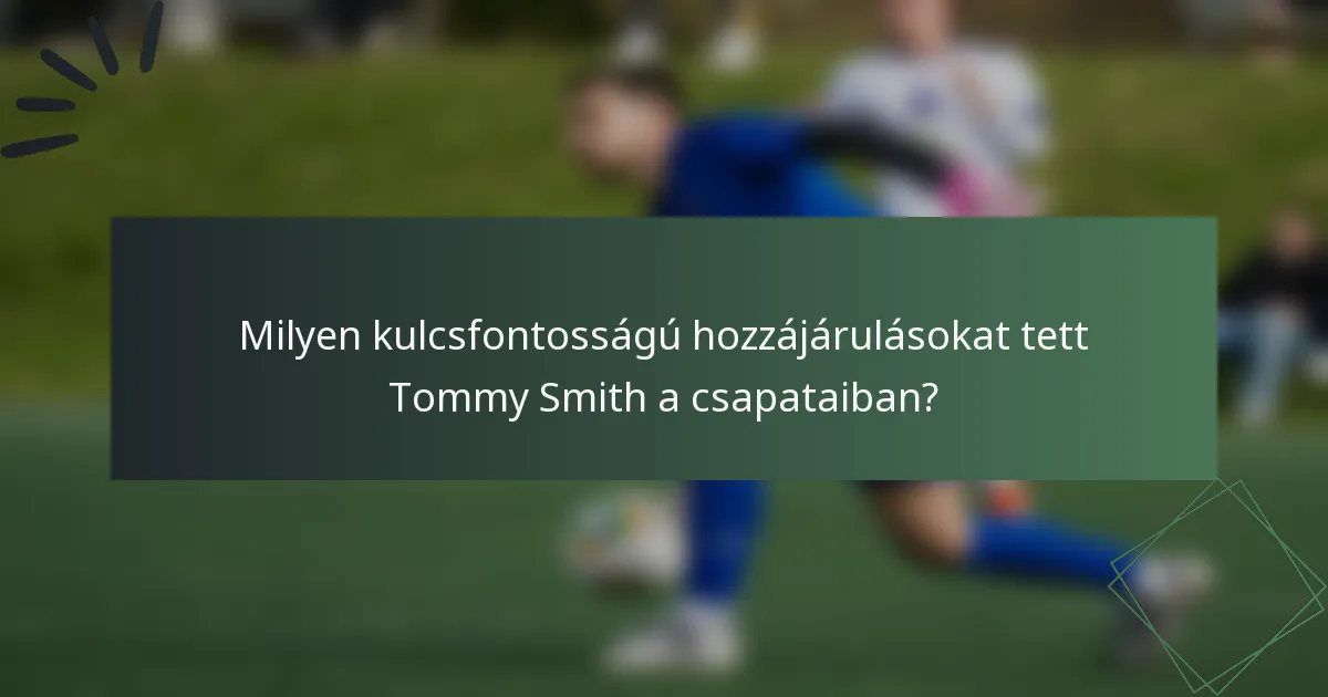 Milyen kulcsfontosságú hozzájárulásokat tett Tommy Smith a csapataiban?