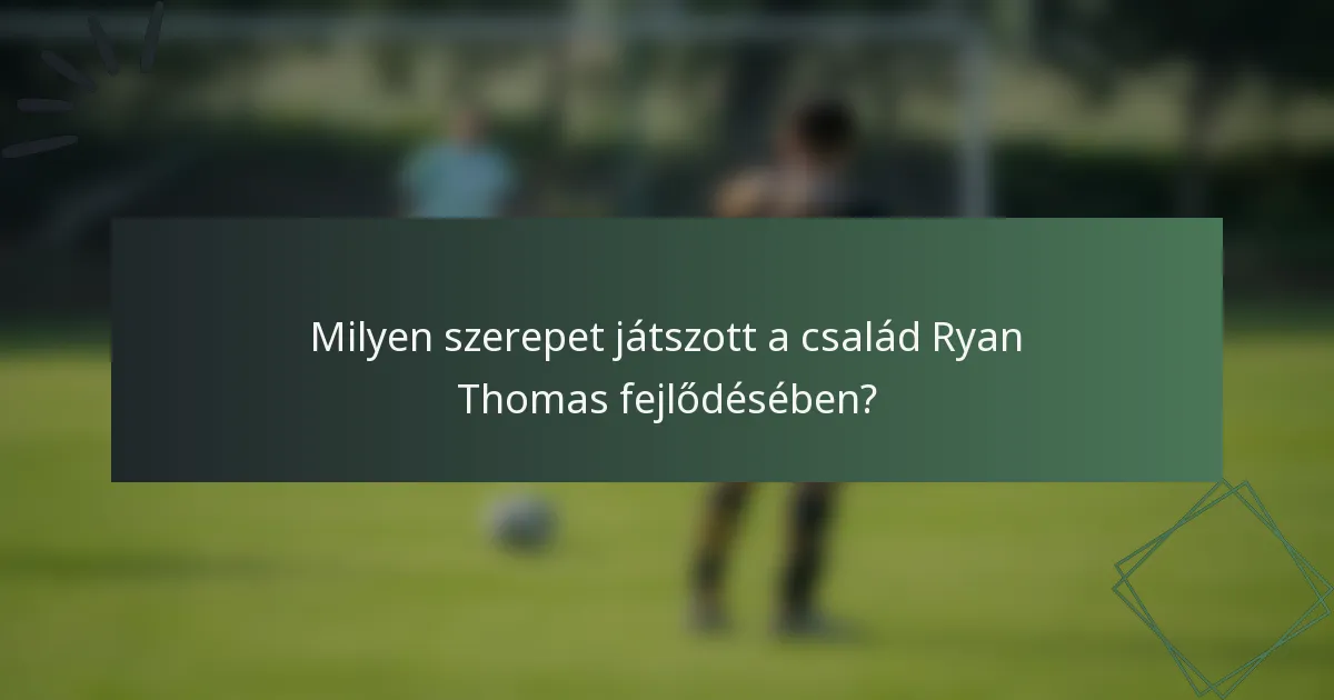 Milyen szerepet játszott a család Ryan Thomas fejlődésében?
