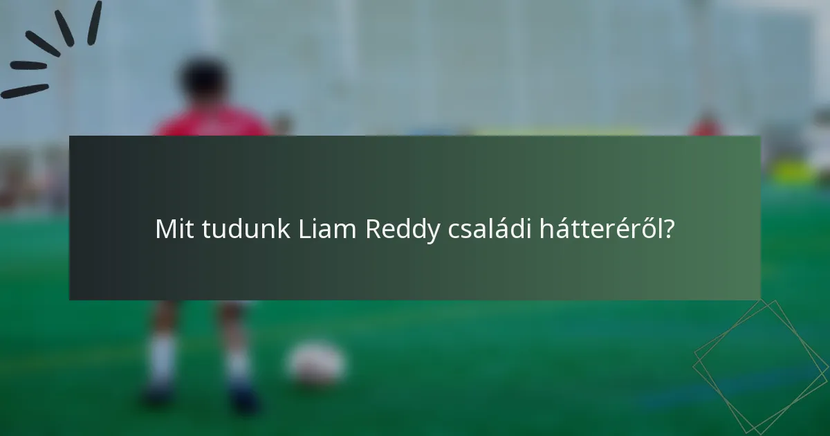 Mit tudunk Liam Reddy családi hátteréről?